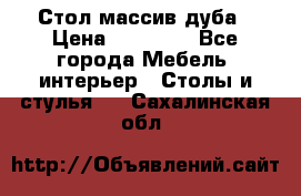 Стол массив дуба › Цена ­ 17 000 - Все города Мебель, интерьер » Столы и стулья   . Сахалинская обл.